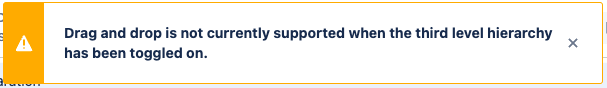 Screenshot of warning message reading Drag and drop is not currently supported when the third level hierarchy has been toggled on.